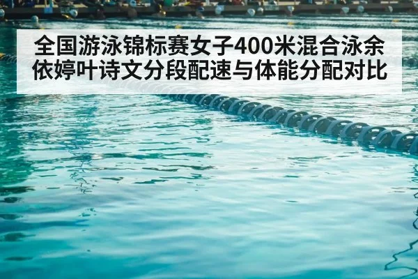 全国游泳锦标赛女子400米混合泳余依婷叶诗文分段配速与体能分配对比 - jiuyou game