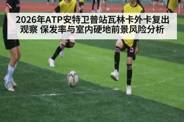 2026年ATP安特卫普站瓦林卡外卡复出观察 保发率与室内硬地前景风险分析