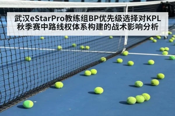 武汉eStarPro教练组BP优先级选择对KPL秋季赛中路线权体系构建的战术影响分析（jiuyou game）