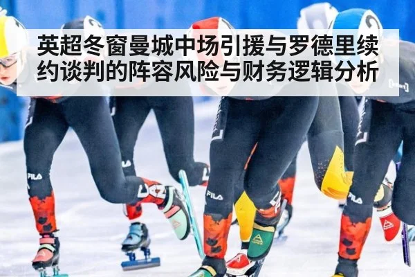 英超冬窗曼城中场引援与罗德里续约谈判的阵容风险与财务逻辑分析